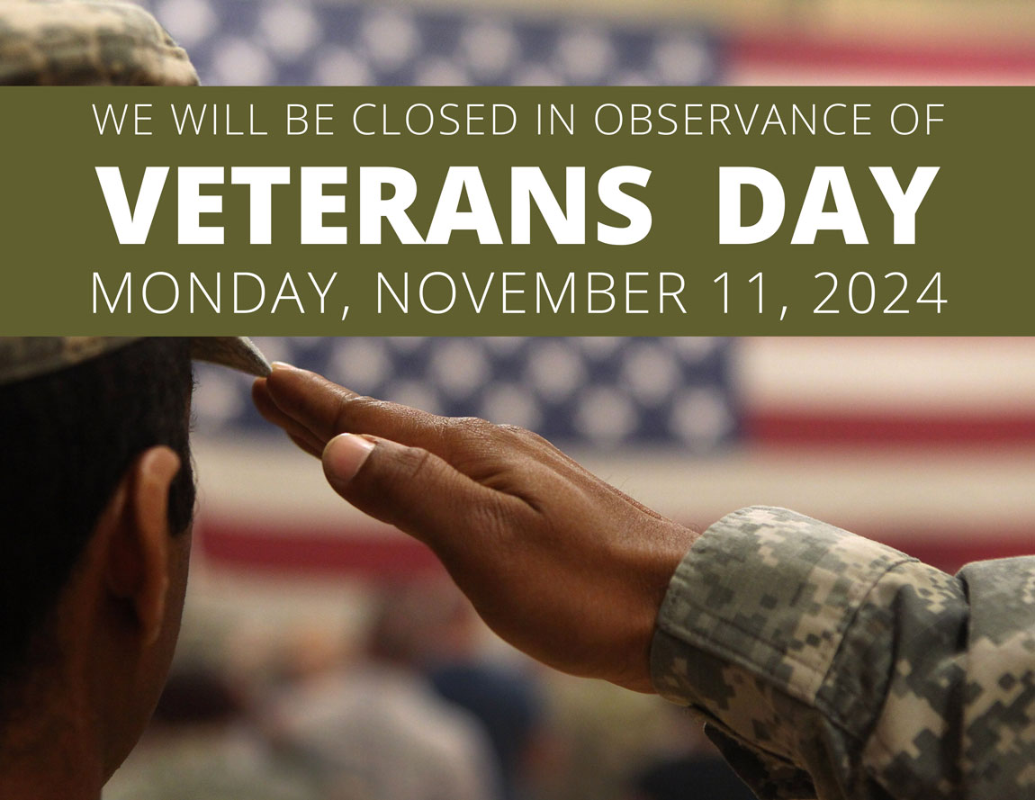 We will be closed in observance of Veterans Day Monday, November 11, 2024